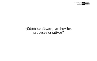 ¿Cómo se desarrollan hoy los
    procesos creativos?
 