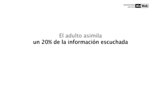 El adulto asimila
un 20% de la información escuchada
 