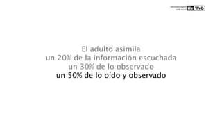 El adulto asimila
un 20% de la información escuchada
      un 30% de lo observado
   un 50% de lo oído y observado
 