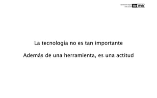 La tecnología no es tan importante

Además de una herramienta, es una actitud
 