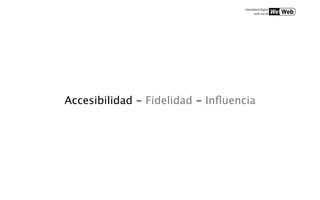 Accesibilidad - Fidelidad - Inﬂuencia
 