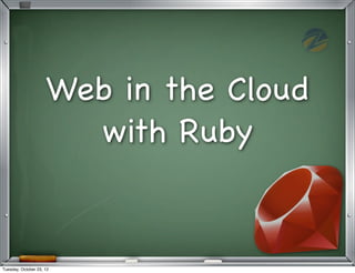 Web in the Cloud
                       with Ruby


Tuesday, October 23, 12
 