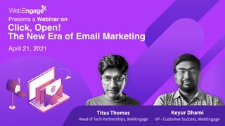 Click, Open!
The New Era of Email Marketing
Presents a Webinar on
Titus Thomas
Head of Tech Partnerships, WebEngage
Keyur Dhami
VP - Customer Success, WebEngage
April 21, 2021
 