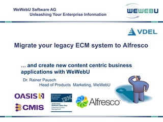WeWebU Software AG
      Unleashing Your Enterprise Information




Migrate your legacy ECM system to Alfresco


   … and create new content centric business
   applications with WeWebU
    Dr. Rainer Pausch
             Head of Products Marketing, WeWebU
 