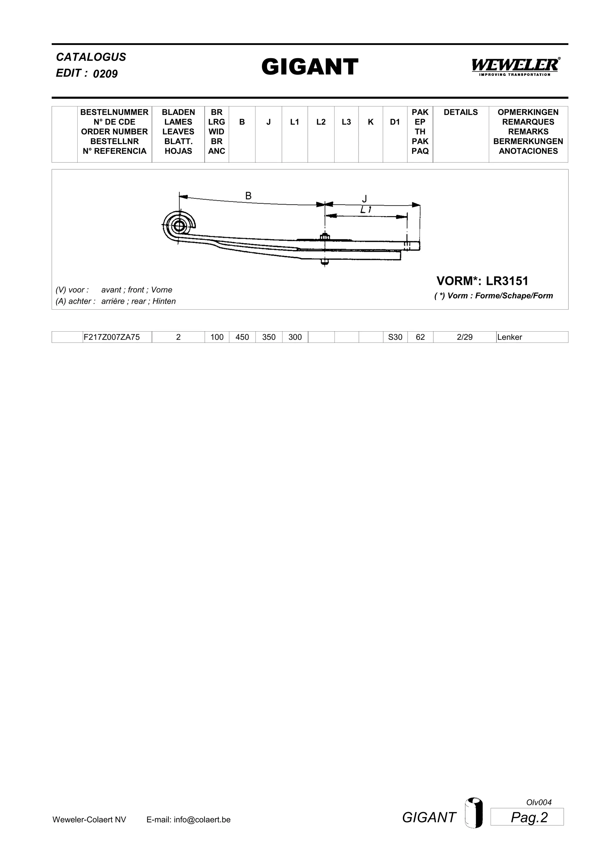 L2
BESTELNUMMER
N° DE CDE
ORDER NUMBER
BESTELLNR
N° REFERENCIA
BLADEN
LAMES
LEAVES
BLATT.
HOJAS
BR
LRG
WID
BR
ANC
B J L3 K
OPMERKINGEN
REMARQUES
REMARKS
BERMERKUNGEN
ANOTACIONES
CATALOGUS
L1 D1
PAK
EP
TH
PAK
PAQ
DETAILS
EDIT : GIGANT0209
LR3151VORM*:
( *) Vorm : Forme/Schape/Form
(V) voor :
(A) achter :
avant ; front ; Vorne
arrière ; rear ; Hinten
F217Z007ZA75 2 100 450 350 300 2/29S30 62 Lenker
Pag.2GIGANTWeweler-Colaert NV E-mail: info@colaert.be
Olv004
 