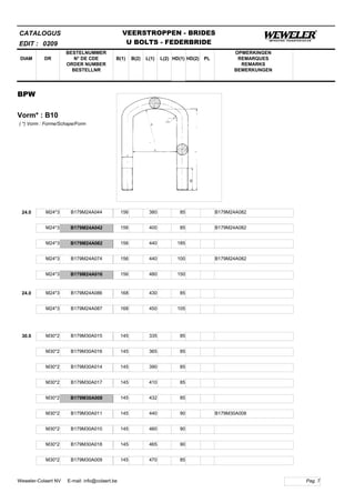 B(1)
BESTELNUMMER
N° DE CDE
ORDER NUMBER
BESTELLNR
DIAM B(2) L(1)
CATALOGUS
DR L(2) HD(1)
VEERSTROPPEN - BRIDES
U BOLTS - FEDERBRIDE
HD(2) PL
OPMERKINGEN
REMARQUES
REMARKS
BEMERKUNGEN
BPW
Vorm* : B10
EDIT : 0209
( *) Vorm : Forme/Schape/Form
24.0 M24*3 B179M24A044 156 380 85 B179M24A082
M24*3 B179M24A042 156 400 85 B179M24A082
M24*3 B179M24A082 156 440 185
M24*3 B179M24A074 156 440 100 B179M24A082
M24*3 B179M24A016 156 480 150
24.0 M24*3 B179M24A086 168 430 85
M24*3 B179M24A087 168 450 105
30.0 M30*2 B179M30A015 145 335 85
M30*2 B179M30A016 145 365 85
M30*2 B179M30A014 145 390 85
M30*2 B179M30A017 145 410 85
M30*2 B179M30A008 145 432 85
M30*2 B179M30A011 145 440 90 B179M30A008
M30*2 B179M30A010 145 460 90
M30*2 B179M30A018 145 465 90
M30*2 B179M30A009 145 470 85
Pag. 7Weweler-Colaert NV E-mail: info@colaert.be
 