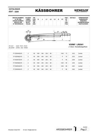 L2
BESTELNUMMER
N° DE CDE
ORDER NUMBER
BESTELLNR
N° REFERENCIA
BLADEN
LAMES
LEAVES
BLATT.
HOJAS
BR
LRG
WID
BR
ANC
B J L3 K
OPMERKINGEN
REMARQUES
REMARKS
BERMERKUNGEN
ANOTACIONES
CATALOGUS
L1 D1
PAK
EP
TH
PAK
PAQ
DETAILS
EDIT : KÄSSBOHRER0209
LR0541VORM*:
( *) Vorm : Forme/Schape/Form
(V) voor :
(A) achter :
avant ; front ; Vorne
arrière ; rear ; Hinten
F170Z040ZA75 2 80 550 340 230 80 2/33S30 73 Lenker
F170Z056ZA75 2 80 550 340 230 80 2/33P 75 Lenker
F170Z057ZA75 2 80 550 340 230 80 2/38P 85 Lenker
F170Z058ZA75 2 80 550 340 230 80 2/38S30 85 Lenker
F170Z053ZA75 2 80 550 340 230 80 2/40S30 89 Lenker
F170Z055ZA75 2 80 550 340 230 80 2/40P 89 Lenker
Pag.2KÄSSBOHRERWeweler-Colaert NV E-mail: info@colaert.be
Olv004
 