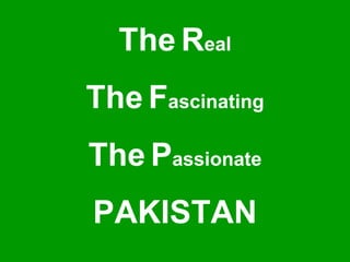 The Real
The Fascinating
The Passionate
PAKISTAN
 