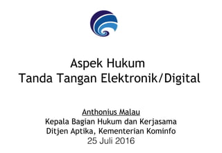 Aspek Hukum
Tanda Tangan Elektronik/Digital
Anthonius Malau
Kepala Bagian Hukum dan Kerjasama
Ditjen Aptika, Kementerian Kominfo
25 Juli 2016
 