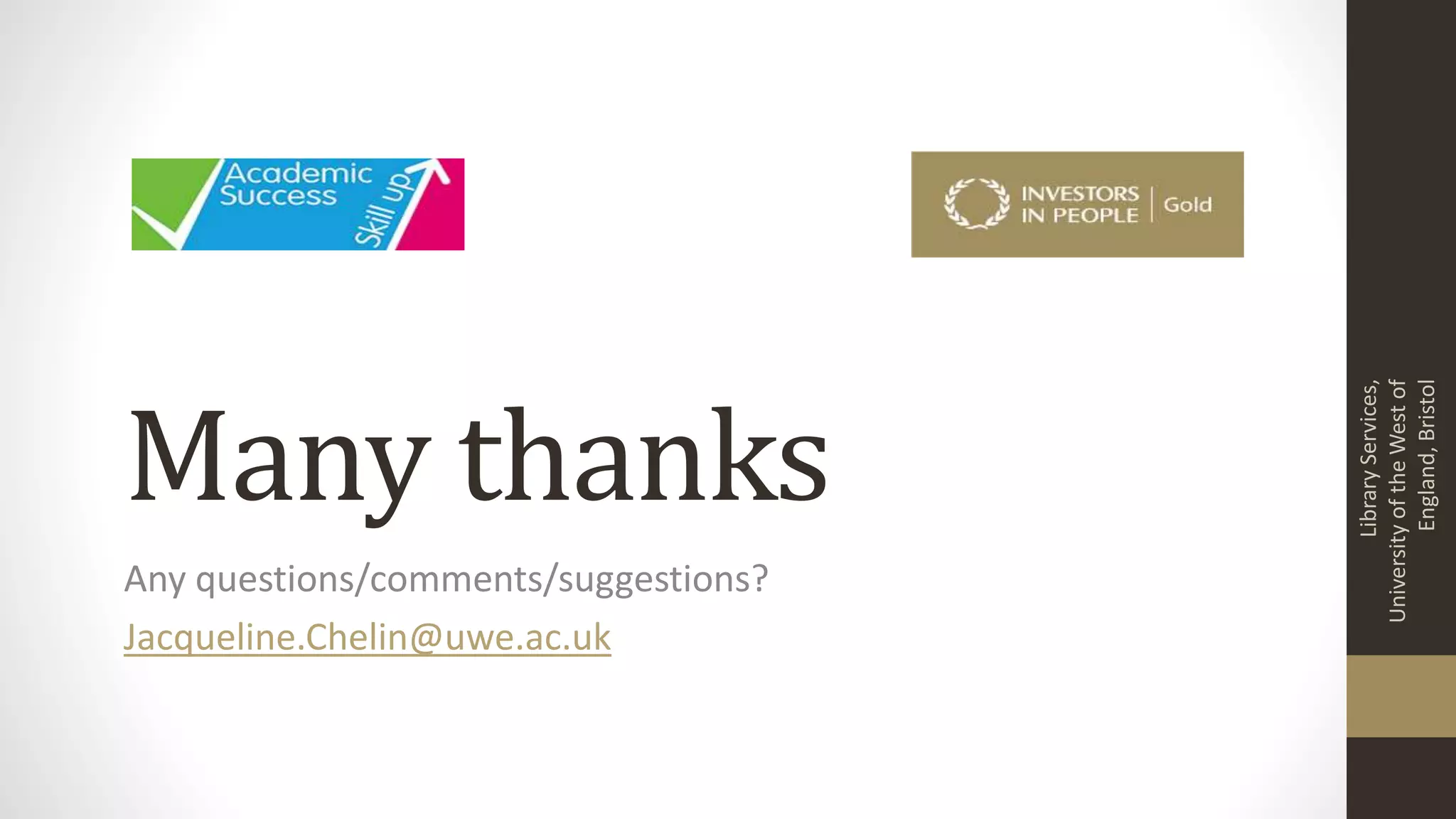 Many thanks
Any questions/comments/suggestions?
Jacqueline.Chelin@uwe.ac.uk
LibraryServices,
UniversityoftheWestof
England,Bristol
 