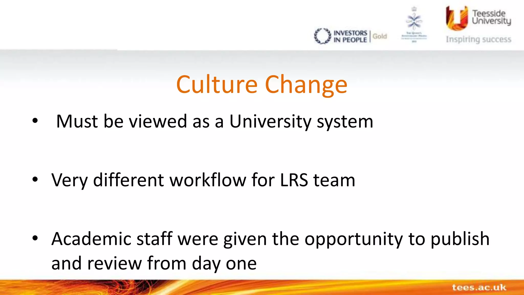 Culture Change
• Must be viewed as a University system
• Very different workflow for LRS team
• Academic staff were given the opportunity to publish
and review from day one
 
