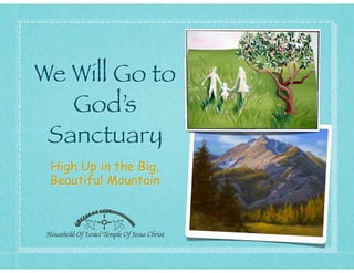 High Up in the Big,
Beautiful Mountain
We Will Go to
God’s
Sanctuary
 
