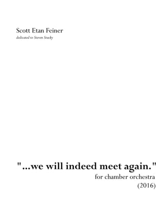 Scott Etan Feiner
dedicated to Steven Stucky
"...we will indeed meet again."
for chamber orchestra
(2016)
 