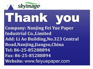 Company: Nanjing Fei Yue Paper
Industrial Co.,Limited
Add: Li Ao Building,No.323 Central
Road,Nanjing,Jiangsu,China
Tel: 8...