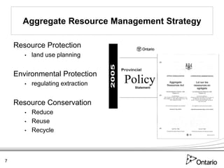Aggregate Resource Management Strategy

    Resource Protection
       •   land use planning


    Environmental Protection
       •   regulating extraction


    Resource Conservation
       •   Reduce
       •   Reuse
       •   Recycle



7
 