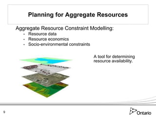 Planning for Aggregate Resources

    Aggregate Resource Constraint Modelling:
       •   Resource data
       •   Resource economics
       •   Socio-environmental constraints

                                             A tool for determining
                                             resource availability.




9
 