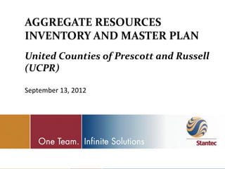 AGGREGATE RESOURCES
INVENTORY AND MASTER PLAN
United Counties of Prescott and Russell
(UCPR)

September 13, 2012
 