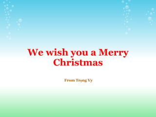 We wish you a Merry Christmas       From Trọng Vy 