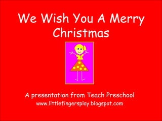 We Wish You A Merry Christmas A presentation from Teach Preschool www.littlefingersplay.blogspot.com 