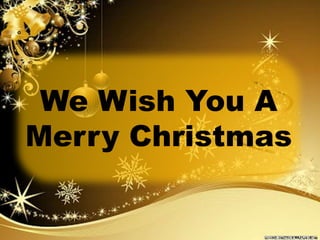 We Wish You A 
Merry Christmas 
 