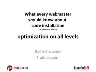 What every webmaster
    should know about
     code installation
         Las Vegas Pubcon 2012



optimization on all levels

       Ralf Schwoebel
        Tradebit.com
 