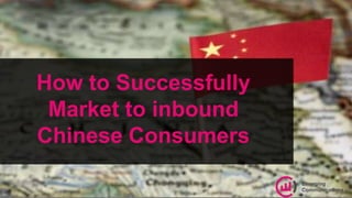 How to Successfully
Market to inbound
Chinese Consumers
 