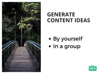 GENERATE
CONTENT IDEAS
By yourself
In a group
 