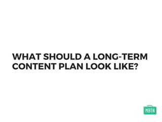 WHAT SHOULD A LONG-TERM
CONTENT PLAN LOOK LIKE?
 