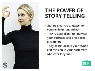 THE POWER OF
STORY TELLING
Stories give you a reason to
communicate and relate
They create alignment between
your business and prospects/
customers
They communicate your values
and mission to your customers,
wherever they are!
 