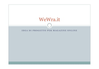WeWra.it

IDEA DI PROGETTO PER MAGAZINE ONLINE
 