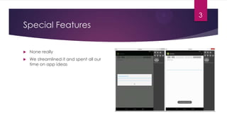 3

Special Features


None really



We streamlined it and spent all our
time on app ideas

 