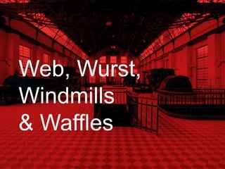Web, Wurst,
Windmills
& Waffles
 