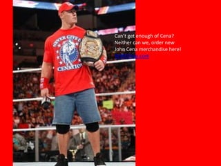 Can’t get enough of Cena?Neither can we, order new John Cena merchandise here!         WWEShop.com 