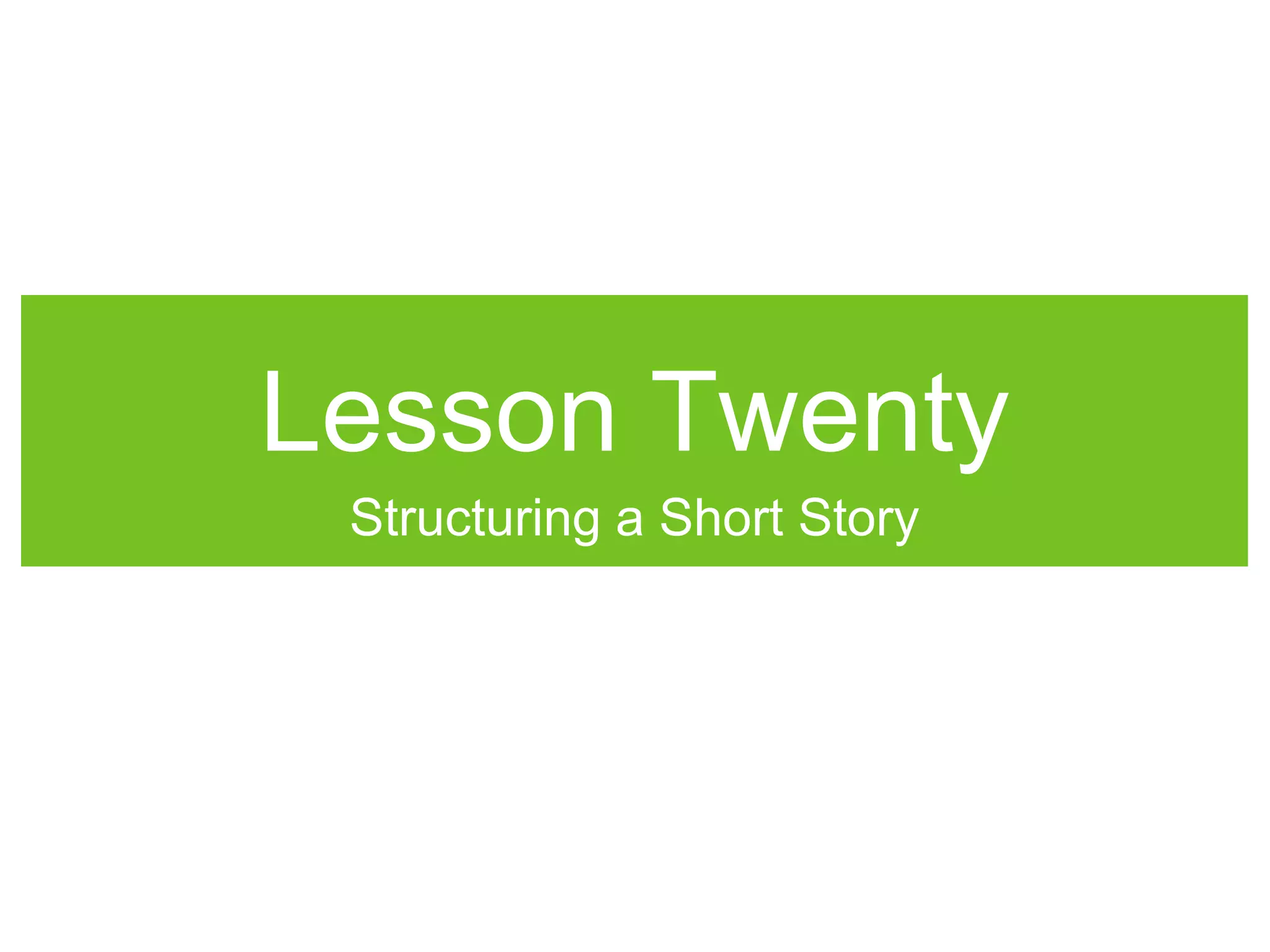 Lesson Twenty
Structuring a Short Story
 