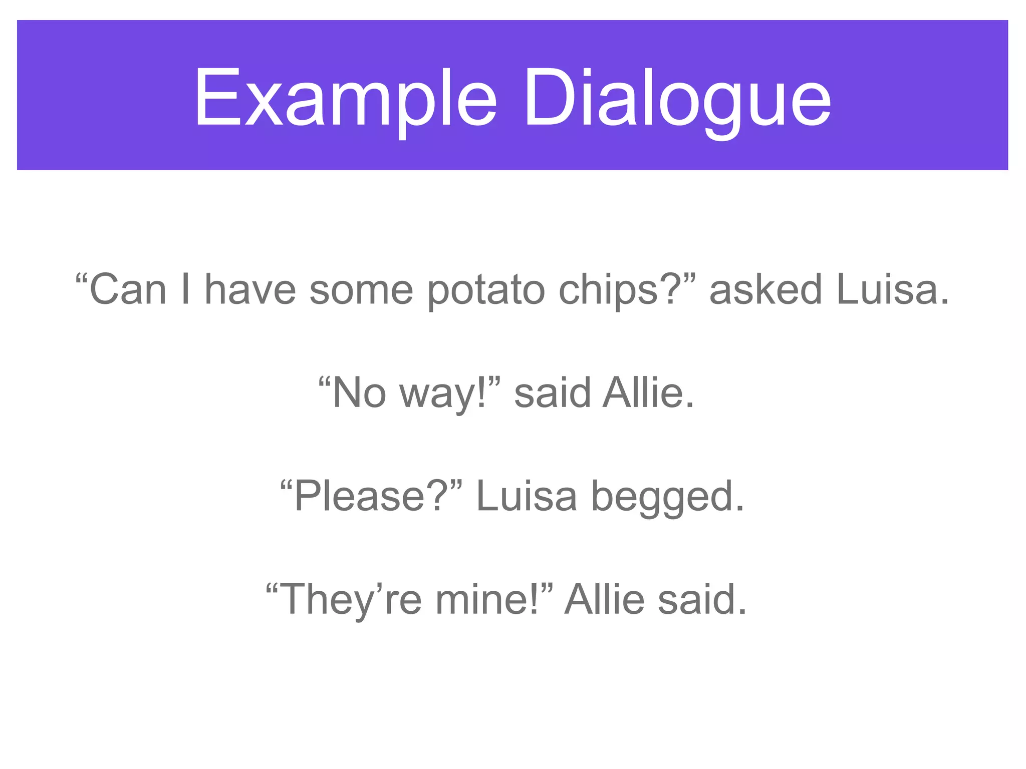 Example Dialogue
“Can I have some potato chips?” asked Luisa.
“No way!” said Allie.
“Please?” Luisa begged.
“They‟re mine!” Allie said.
 