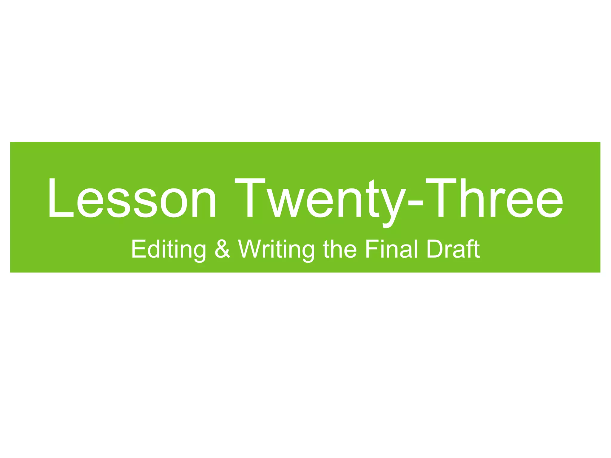 Lesson Twenty-Three
Editing & Writing the Final Draft
 