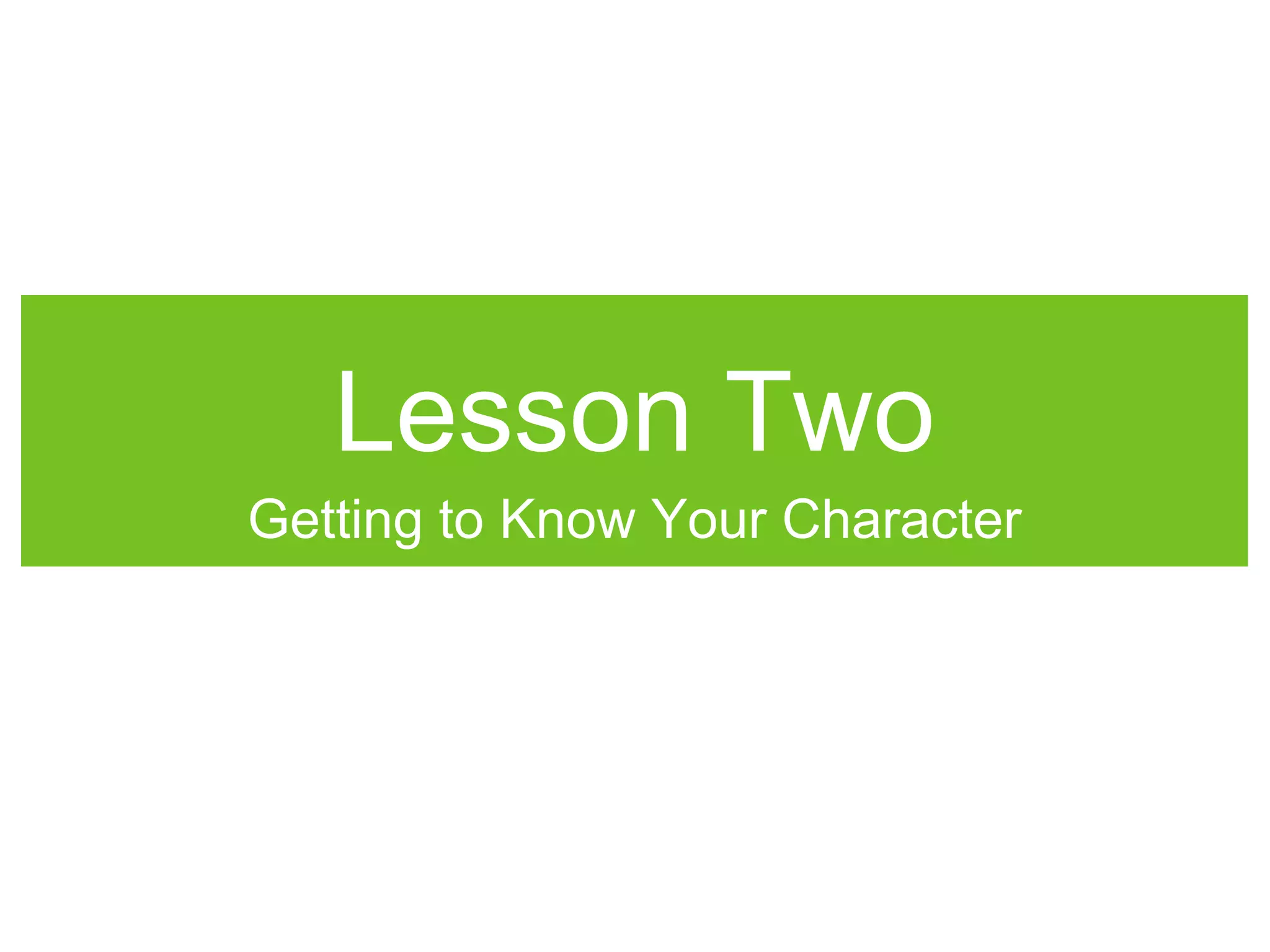 Lesson Two
Getting to Know Your Character
 