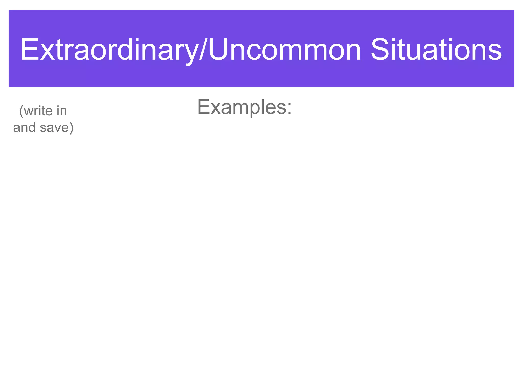 Extraordinary/Uncommon Situations
Examples:(write in
and save)
 