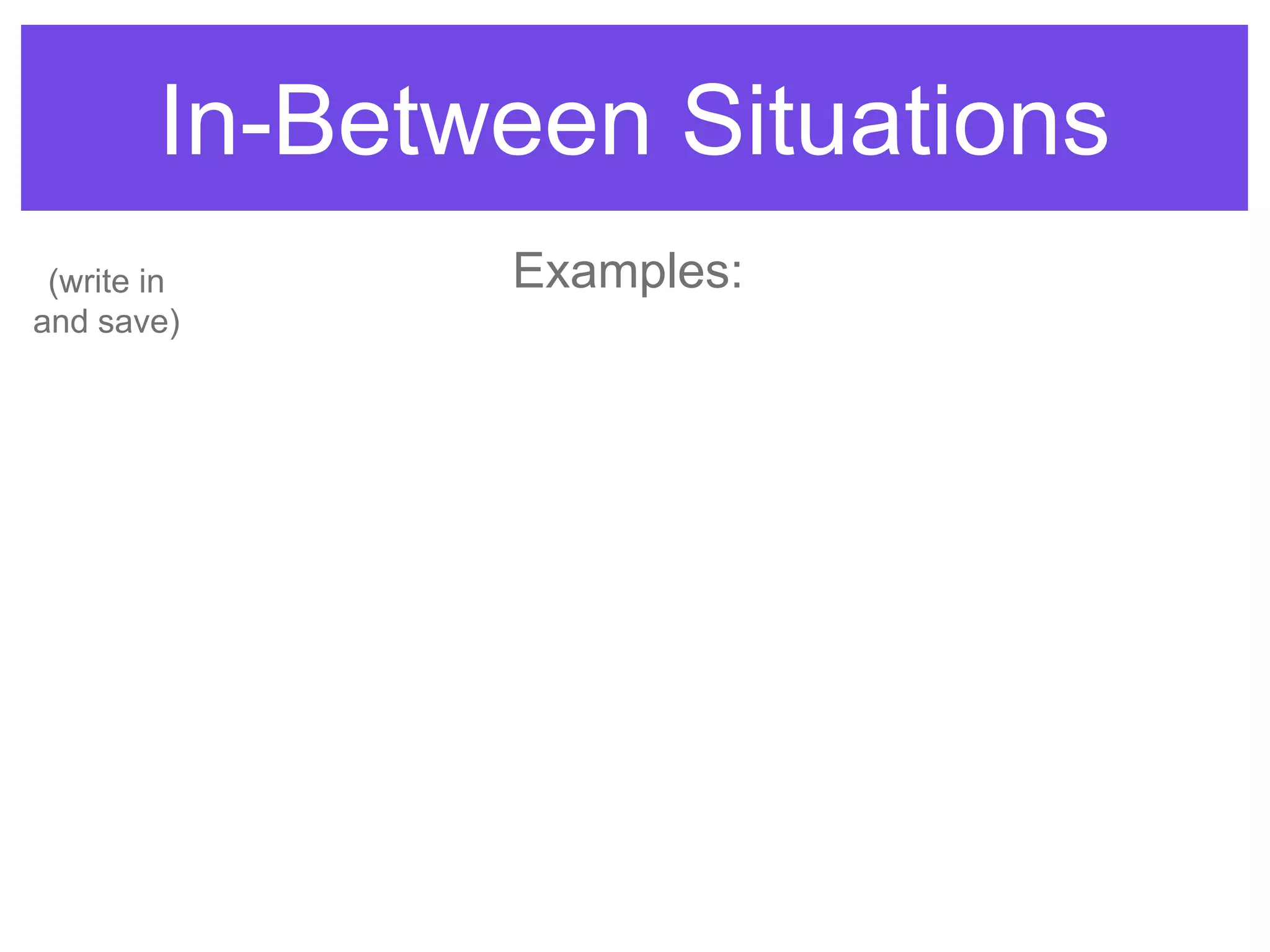 In-Between Situations
Examples:(write in
and save)
 