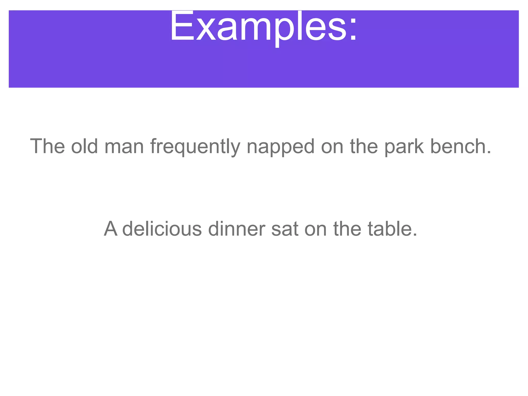 The old man frequently napped on the park bench.
Examples:
A delicious dinner sat on the table.
 