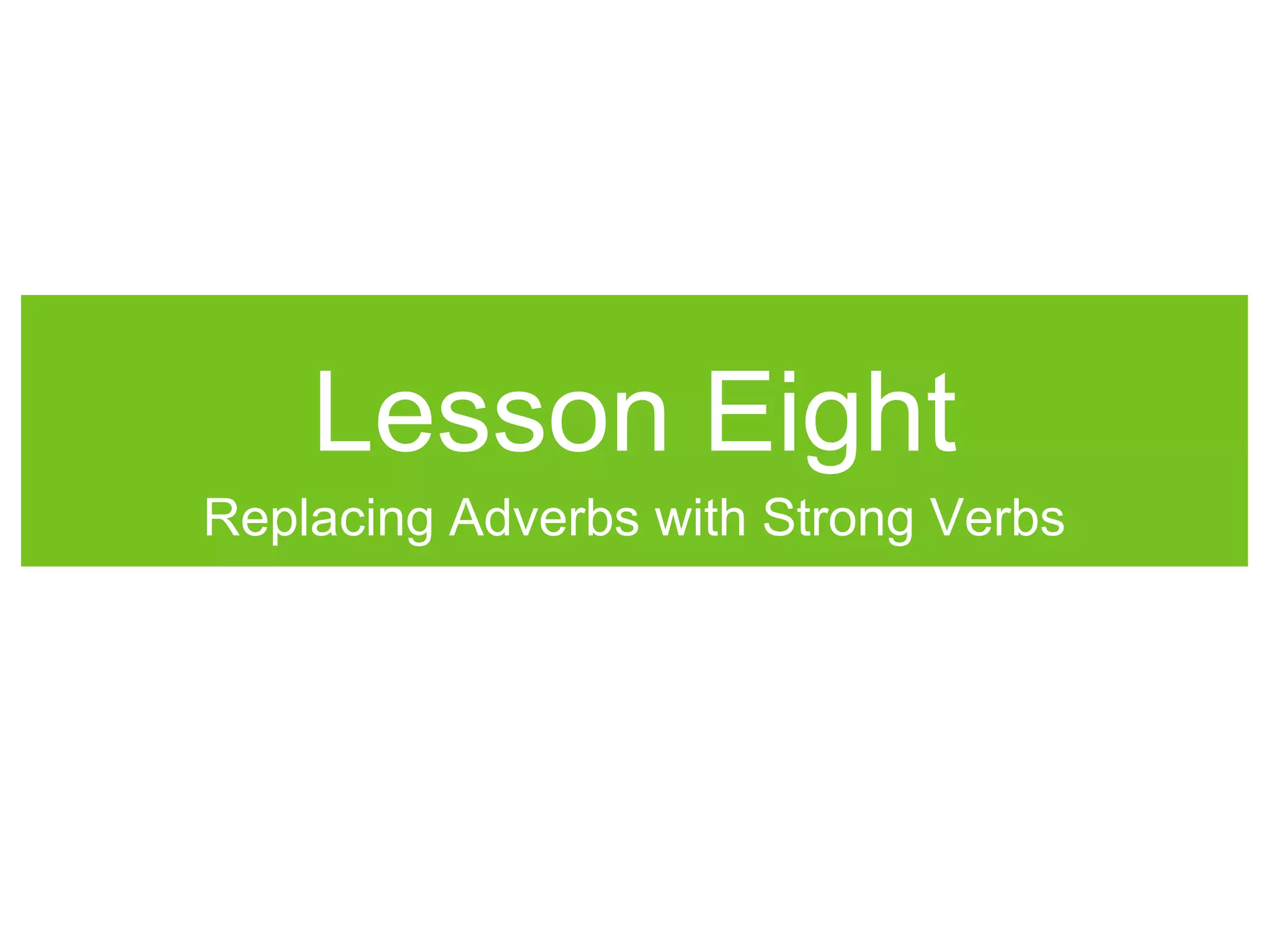 Lesson Eight
Replacing Adverbs with Strong Verbs
 