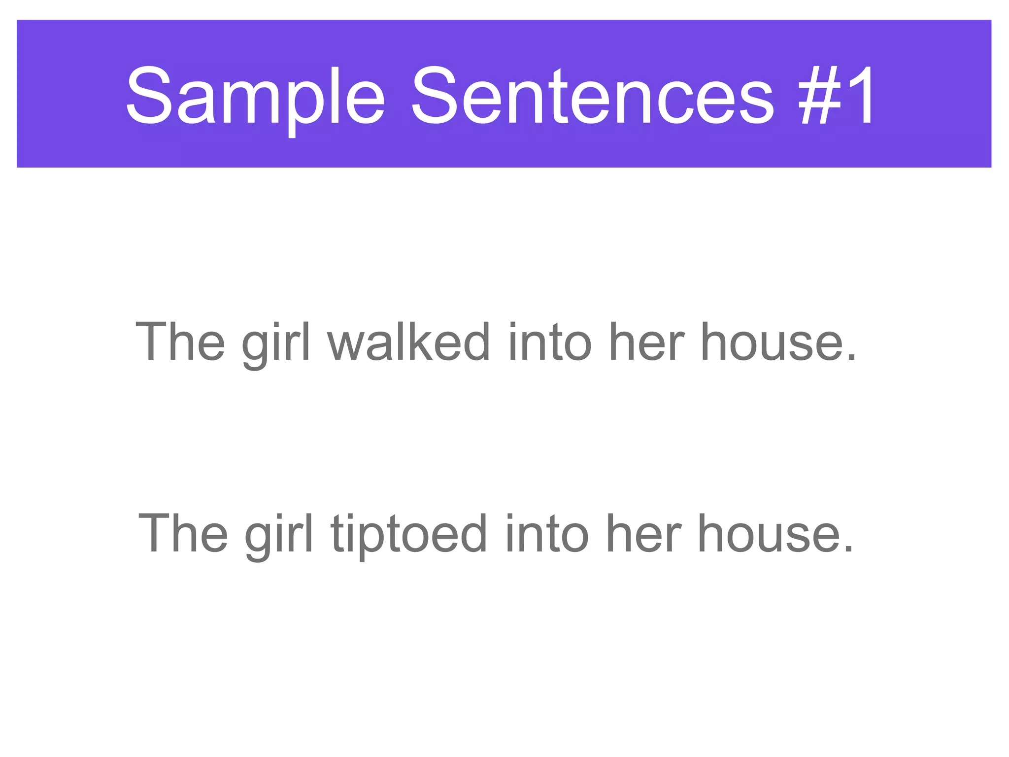 Sample Sentences #1
The girl walked into her house.
The girl tiptoed into her house.
 