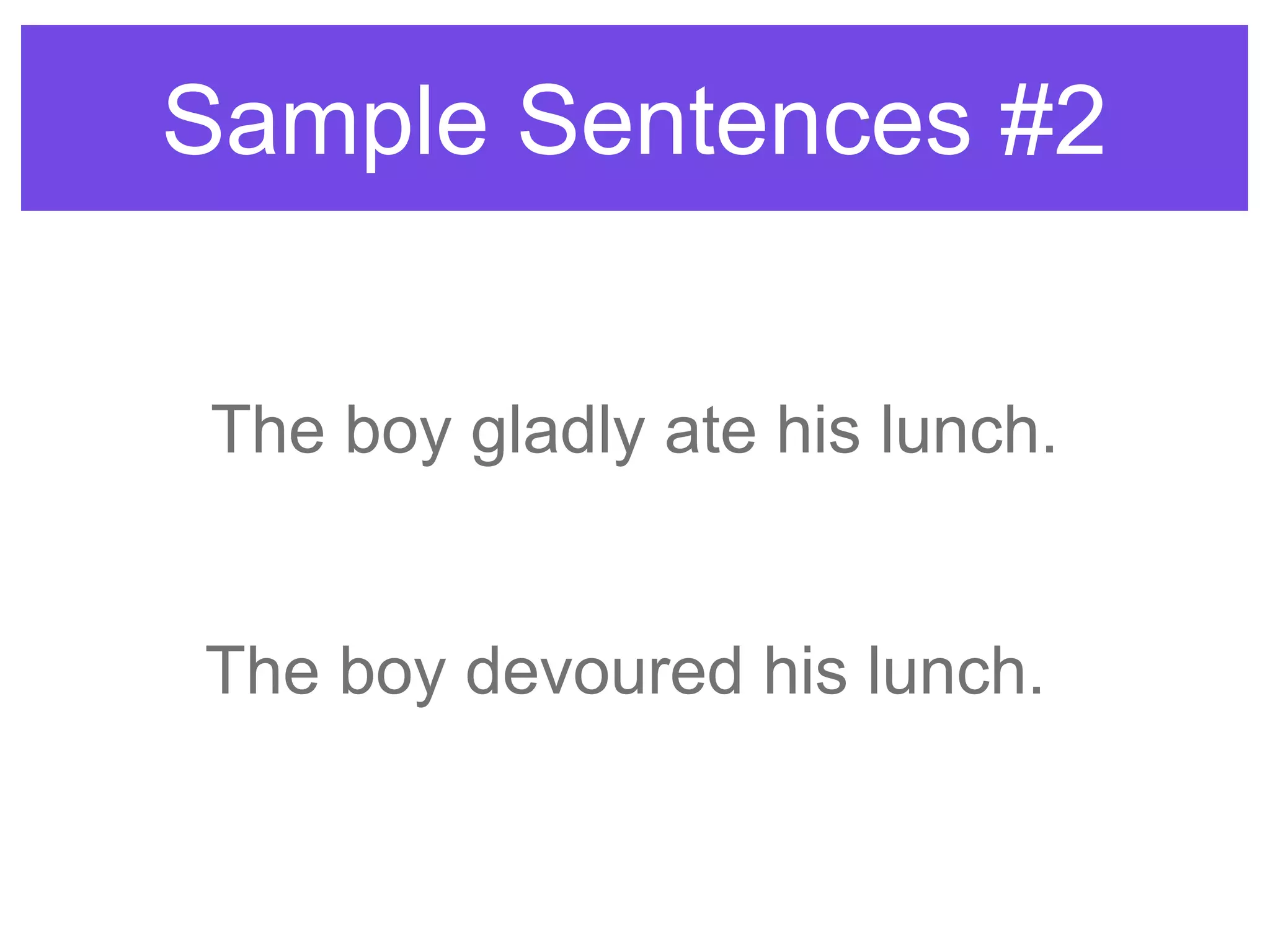 Sample Sentences #2
The boy gladly ate his lunch.
The boy devoured his lunch.
 