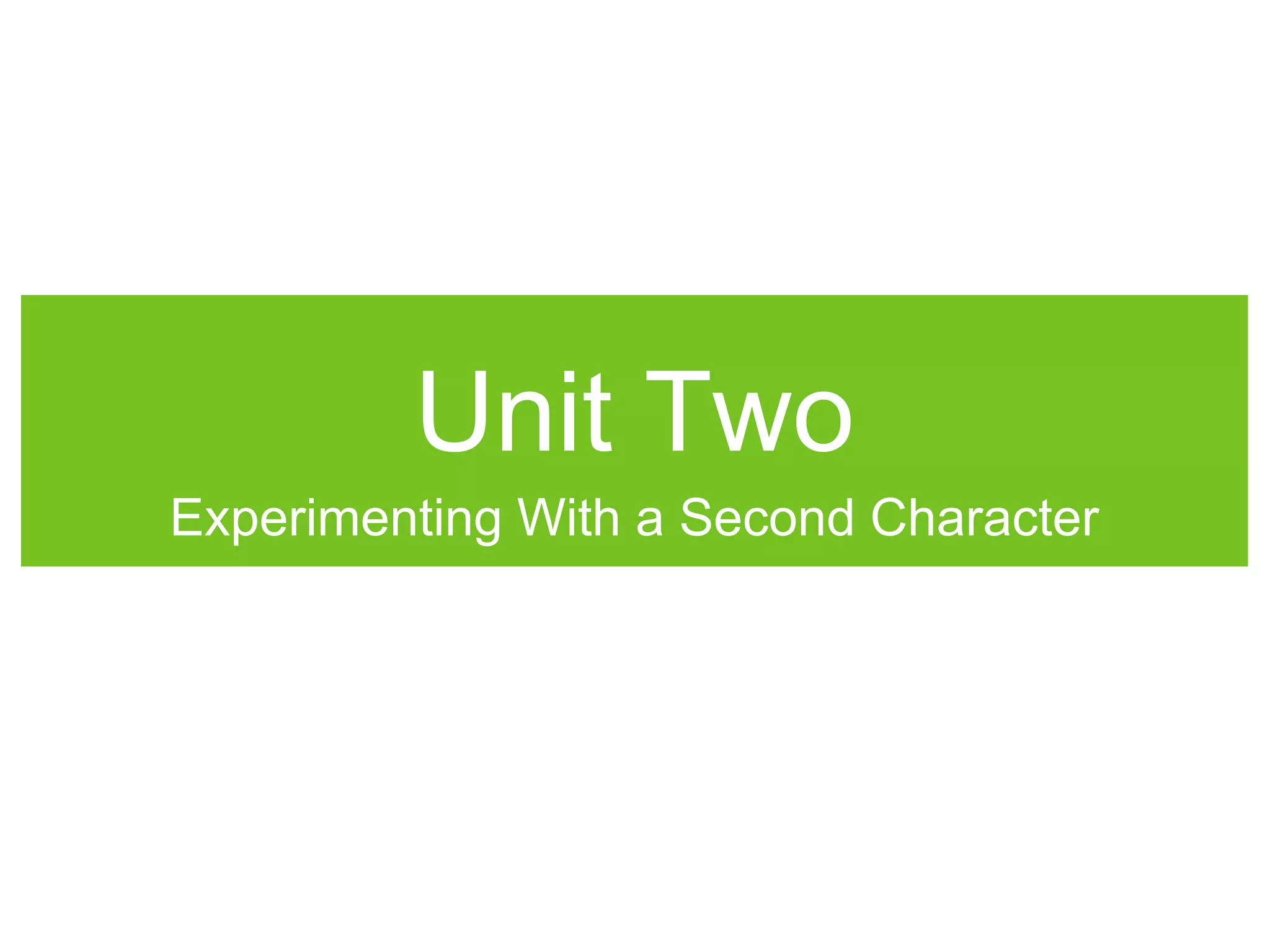 Unit Two
Experimenting With a Second Character
 