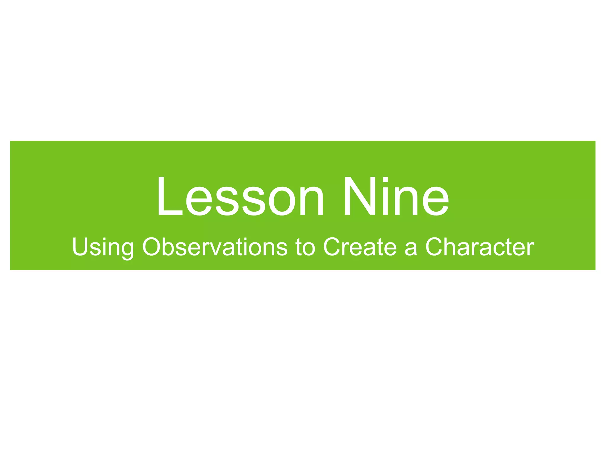 Lesson Nine
Using Observations to Create a Character
 