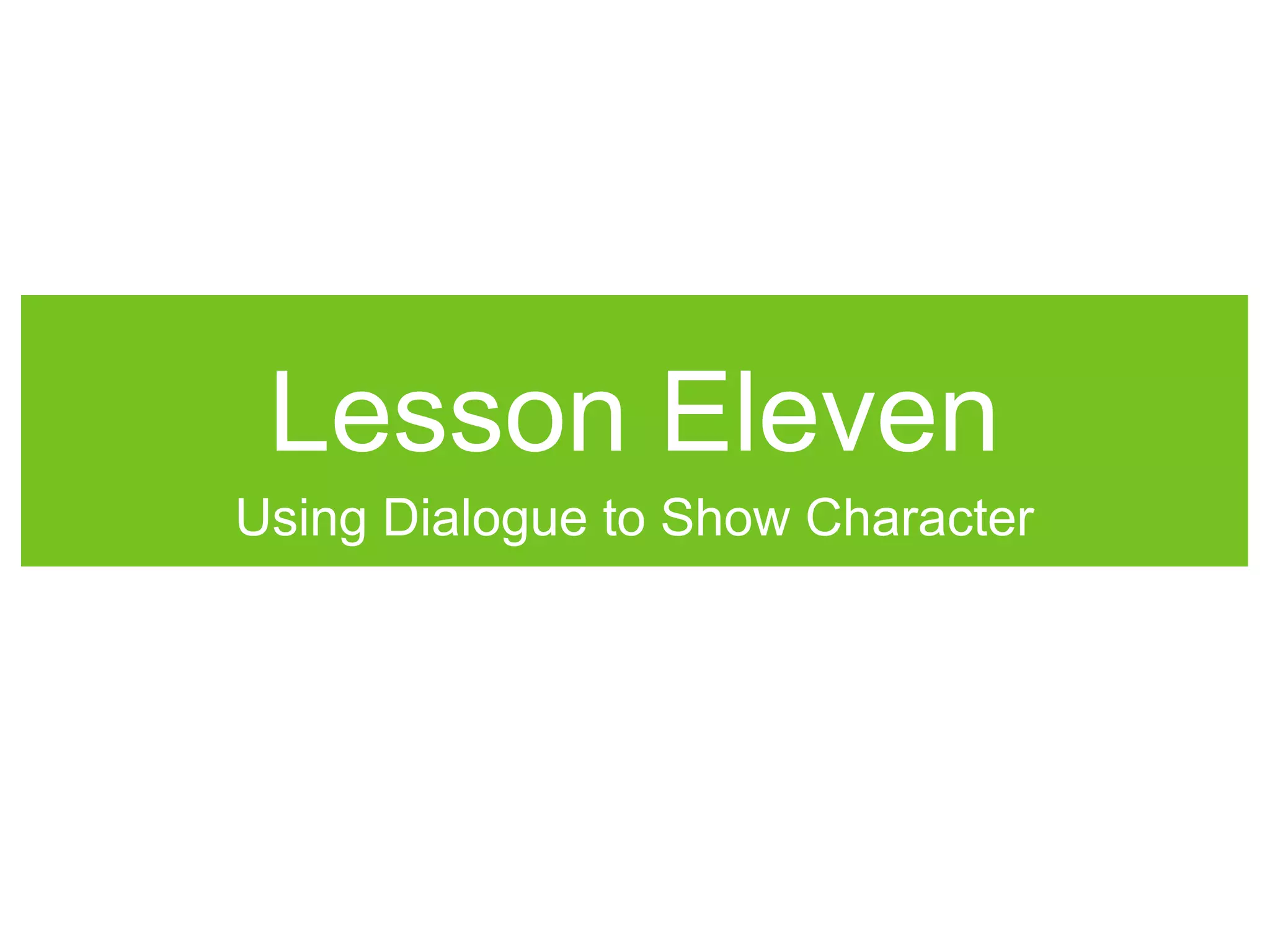 Lesson Eleven
Using Dialogue to Show Character
 