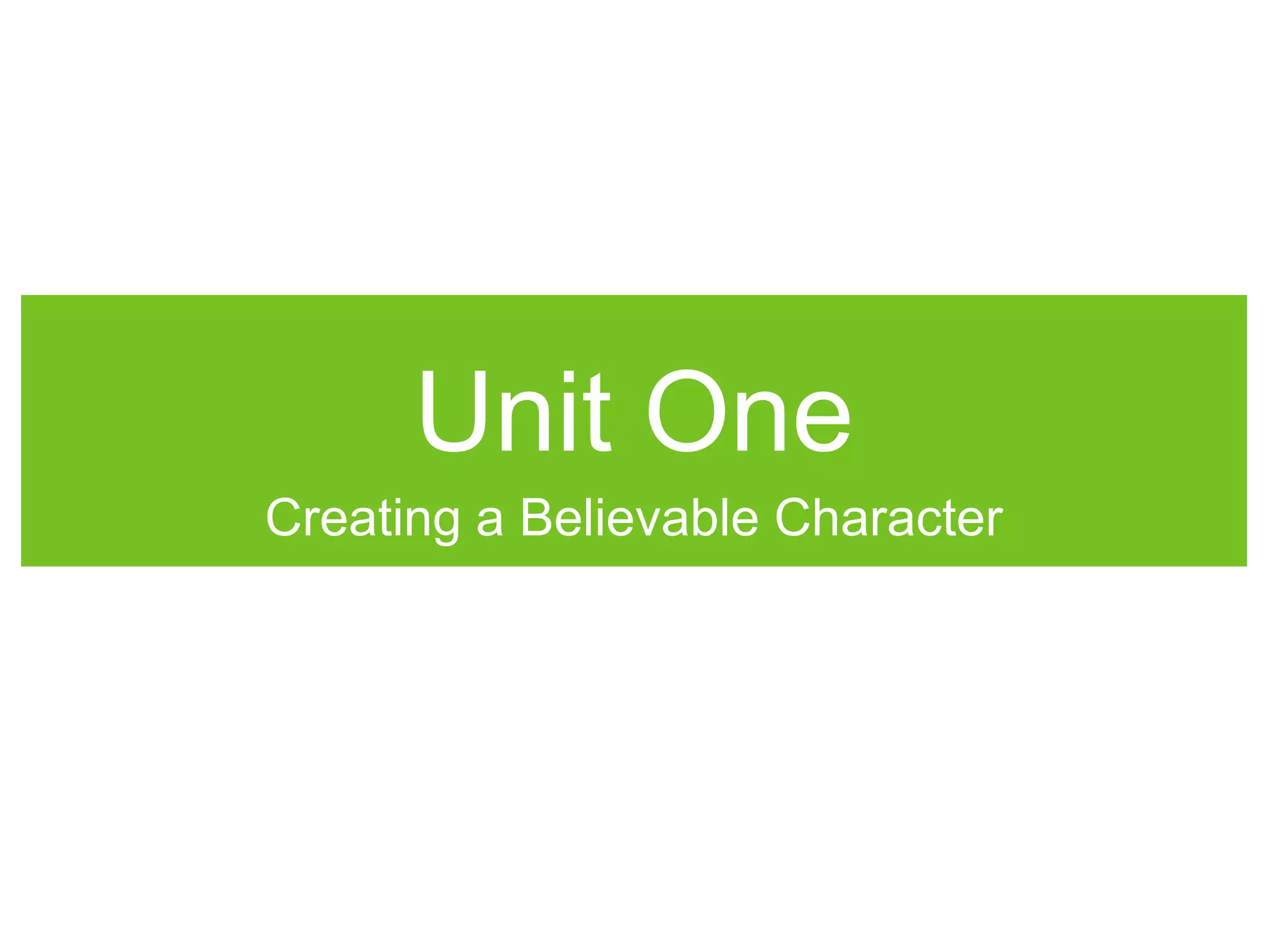 Unit One
Creating a Believable Character
 