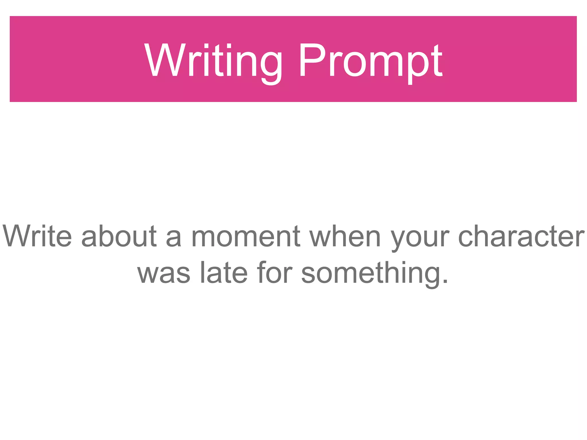 Writing Prompt
Write about a moment when your character
was late for something.
 