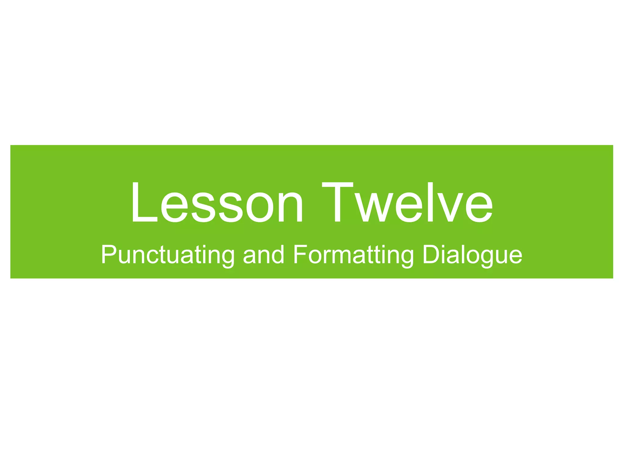Lesson Twelve
Punctuating and Formatting Dialogue
 