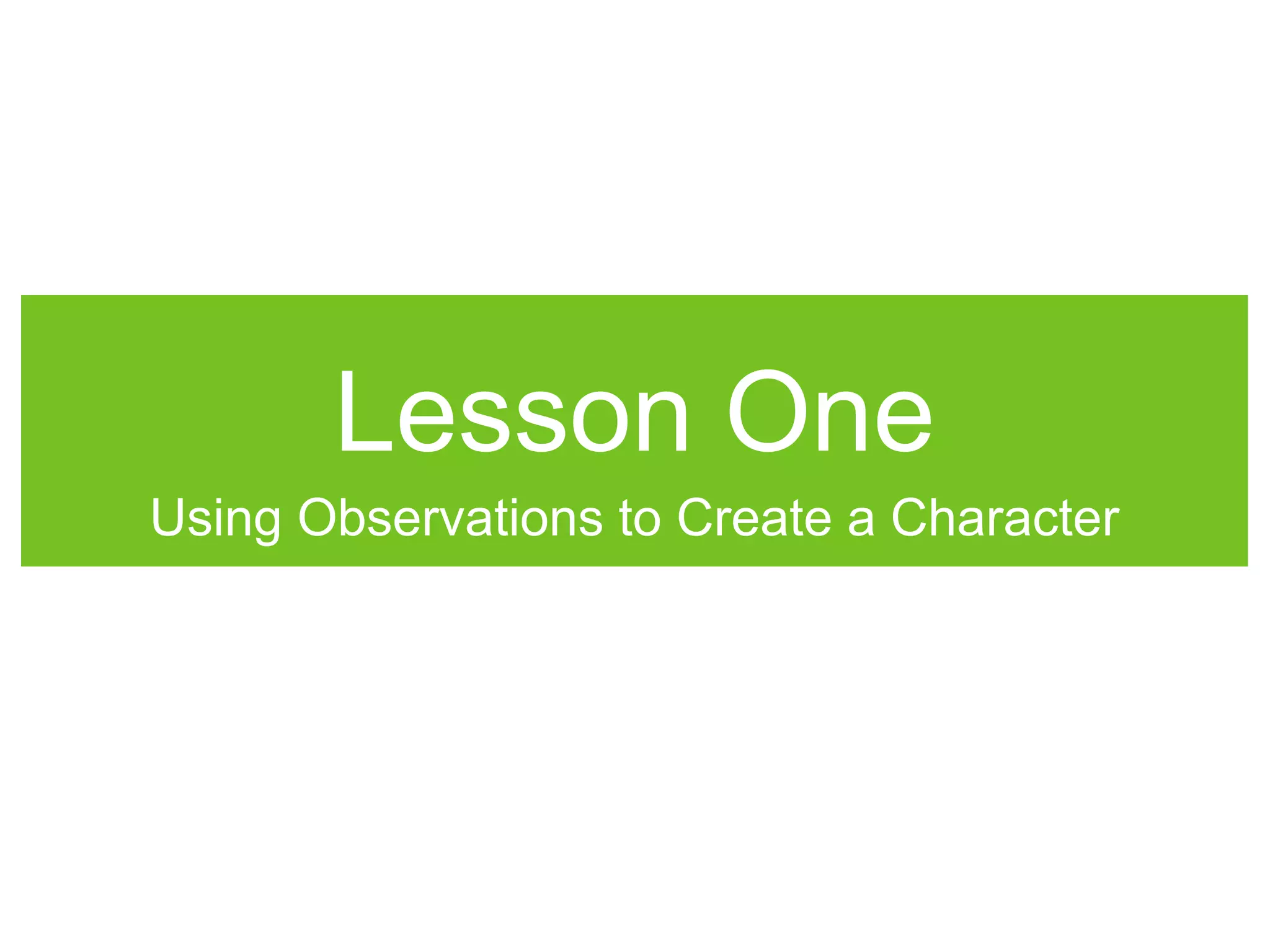 Lesson One
Using Observations to Create a Character
 